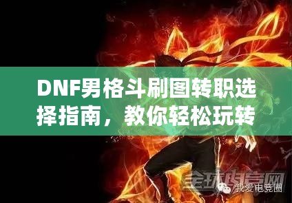 DNF男格斗刷圖轉(zhuǎn)職選擇指南，教你輕松玩轉(zhuǎn)高效刷圖玩法！