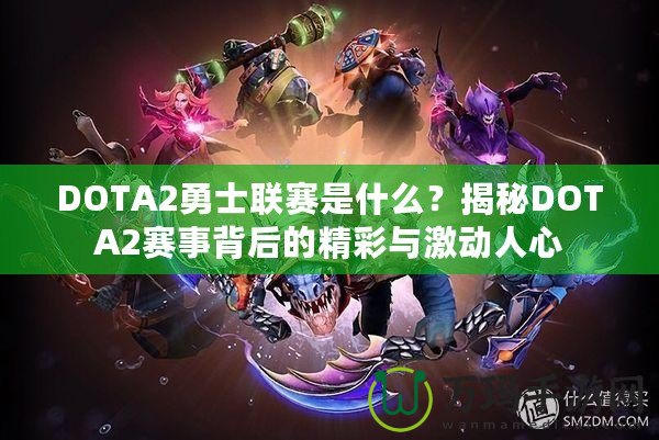 DOTA2勇士聯(lián)賽是什么？揭秘DOTA2賽事背后的精彩與激動(dòng)人心