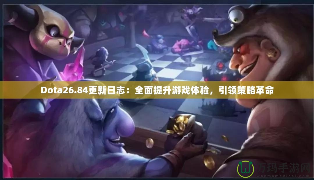 Dota26.84更新日志：全面提升游戲體驗(yàn)，引領(lǐng)策略革命