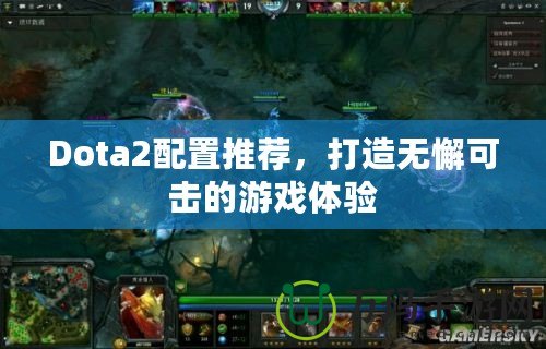 Dota2配置推薦，打造無懈可擊的游戲體驗