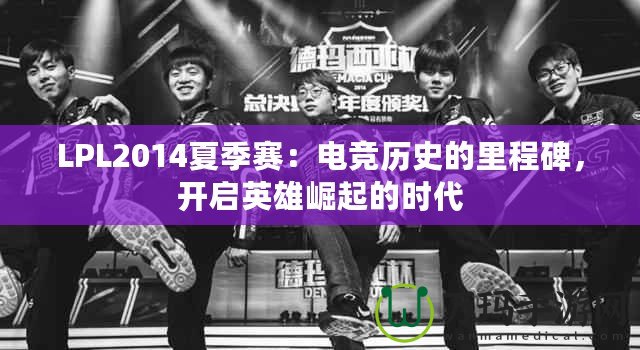 LPL2014夏季賽：電競歷史的里程碑，開啟英雄崛起的時代