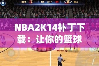 NBA2K14補(bǔ)丁下載：讓你的籃球游戲體驗(yàn)飛躍提升！