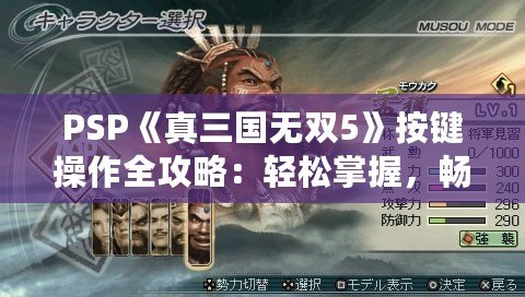 PSP《真三國(guó)無(wú)雙5》按鍵操作全攻略：輕松掌握，暢爽戰(zhàn)斗！