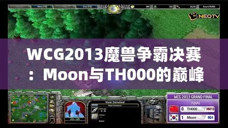 WCG2013魔獸爭霸決賽：Moon與TH000的巔峰對決，英雄們的戰(zhàn)斗傳說