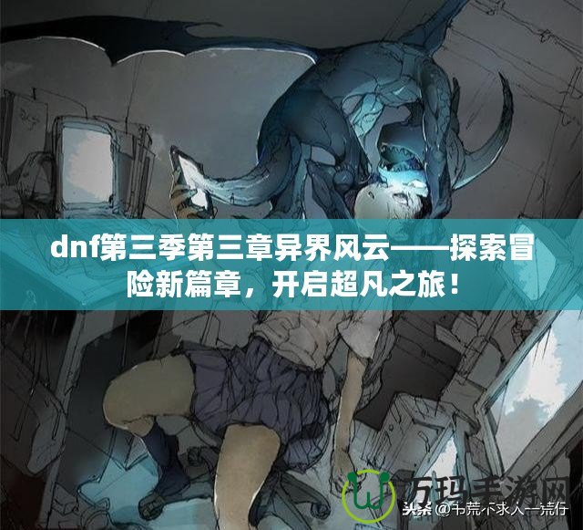 dnf第三季第三章異界風(fēng)云——探索冒險(xiǎn)新篇章，開啟超凡之旅！