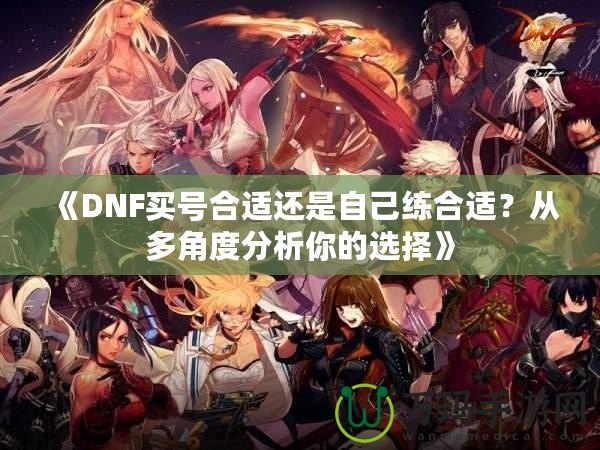 《DNF買號合適還是自己練合適？從多角度分析你的選擇》