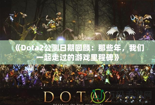 《Dota2公測日期回顧：那些年，我們一起走過的游戲里程碑》