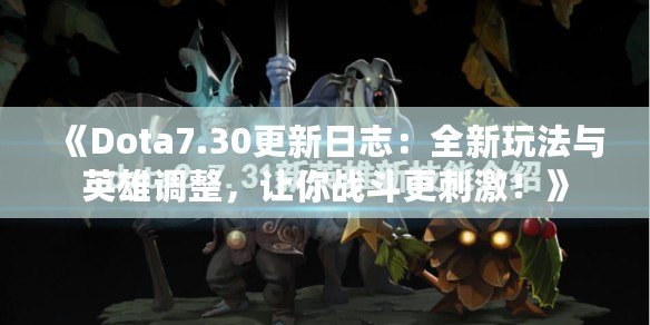 《Dota7.30更新日志：全新玩法與英雄調(diào)整，讓你戰(zhàn)斗更刺激！》