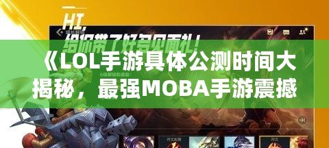 《LOL手游具體公測時間大揭秘，最強MOBA手游震撼來襲！》