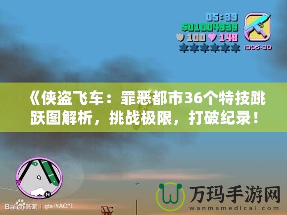 《俠盜飛車：罪惡都市36個特技跳躍圖解析，挑戰(zhàn)極限，打破紀錄！》