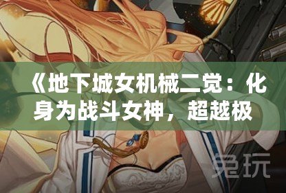 《地下城女機(jī)械二覺：化身為戰(zhàn)斗女神，超越極限的力量！》