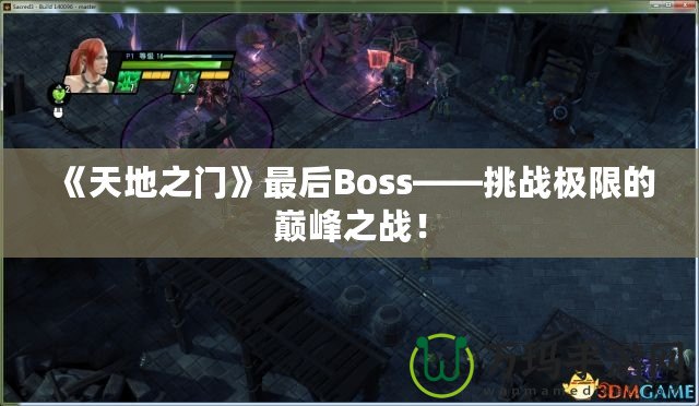 《天地之門》最后Boss——挑戰(zhàn)極限的巔峰之戰(zhàn)！