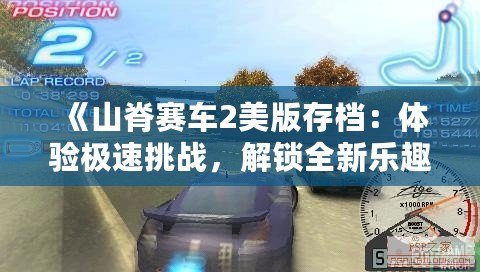 《山脊賽車2美版存檔：體驗極速挑戰(zhàn)，解鎖全新樂趣》