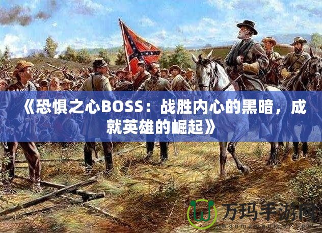 《恐懼之心BOSS：戰(zhàn)勝內(nèi)心的黑暗，成就英雄的崛起》