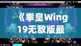 《拳皇Wing19無敵版最新版本更新內(nèi)容大揭秘！帶你走在街機(jī)游戲的最前沿》