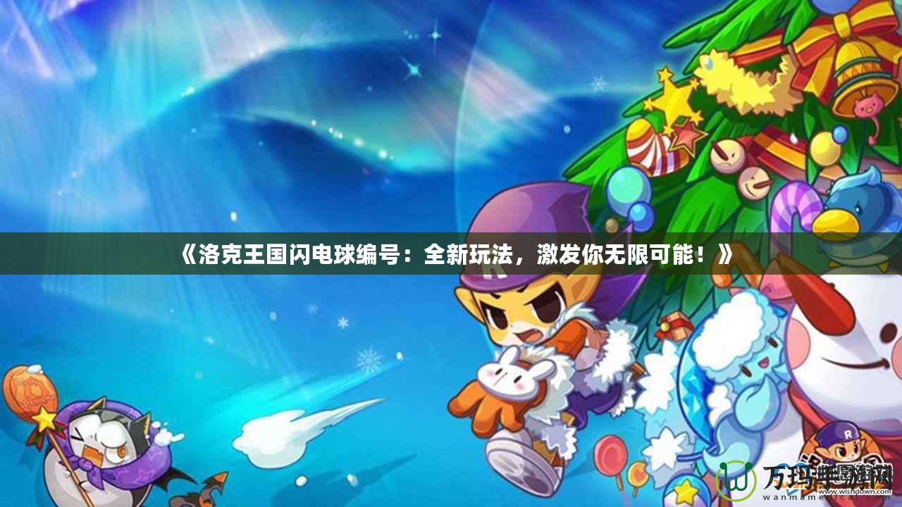 《洛克王國(guó)閃電球編號(hào)：全新玩法，激發(fā)你無(wú)限可能！》