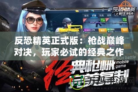 反恐精英正式版：槍戰(zhàn)巔峰對決，玩家必試的經(jīng)典之作