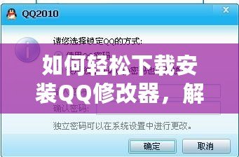 如何輕松下載安裝QQ修改器，解鎖更多精彩功能