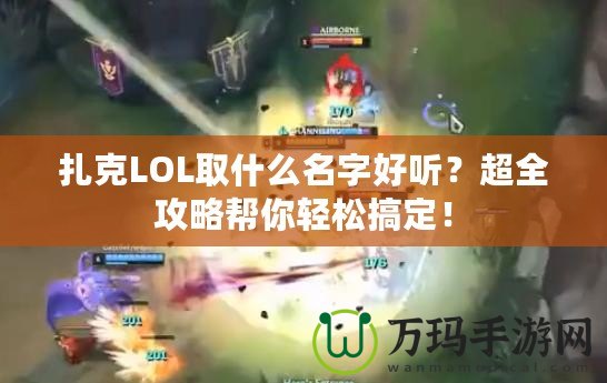 扎克LOL取什么名字好聽？超全攻略幫你輕松搞定！