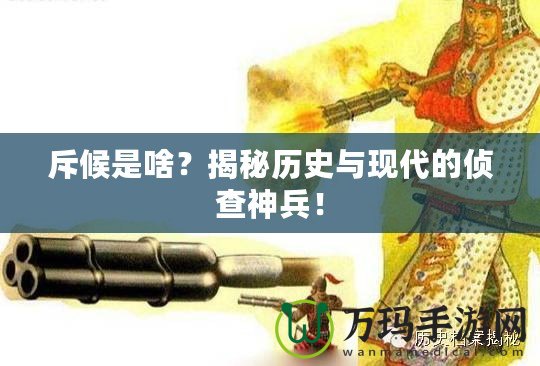 斥候是啥？揭秘歷史與現(xiàn)代的偵查神兵！