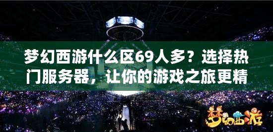 夢幻西游什么區(qū)69人多？選擇熱門服務(wù)器，讓你的游戲之旅更精彩