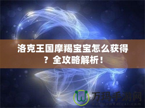 洛克王國摩羯寶寶怎么獲得？全攻略解析！