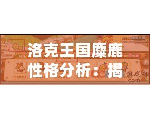 洛克王國(guó)麋鹿性格分析：揭開(kāi)麋鹿背后的秘密魅力