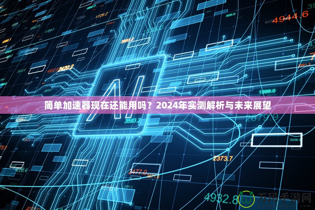 簡單加速器現(xiàn)在還能用嗎？2024年實測解析與未來展望