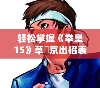 輕松掌握《拳皇15》草薙京出招表，快速成為格斗高手！