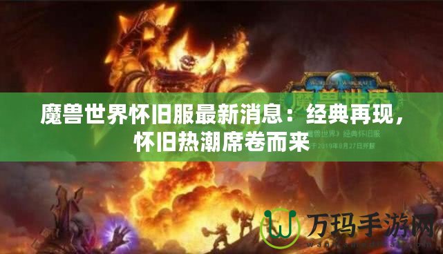 魔獸世界懷舊服最新消息：經(jīng)典再現(xiàn)，懷舊熱潮席卷而來