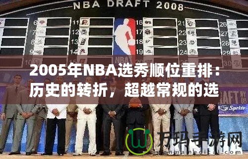 2005年NBA選秀順位重排：歷史的轉(zhuǎn)折，超越常規(guī)的選擇