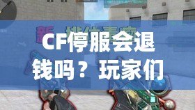 CF停服會退錢嗎？玩家們的權益該如何保障？