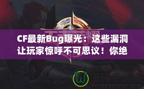 CF最新Bug曝光：這些漏洞讓玩家驚呼不可思議！你絕對(duì)想不到的游戲Bug背后隱藏的秘密！