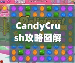 CandyCrush攻略圖解：快速提升游戲技巧，輕松突破關(guān)卡！