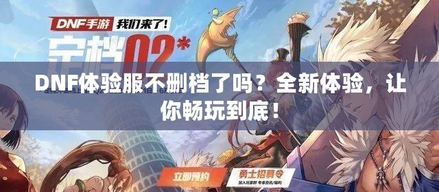 DNF體驗(yàn)服不刪檔了嗎？全新體驗(yàn)，讓你暢玩到底！