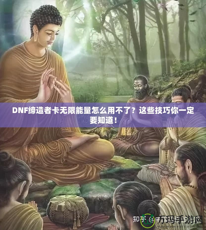 DNF締造者卡無限能量怎么用不了？這些技巧你一定要知道！