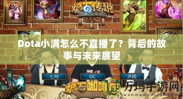 Dota小滿怎么不直播了？背后的故事與未來展望