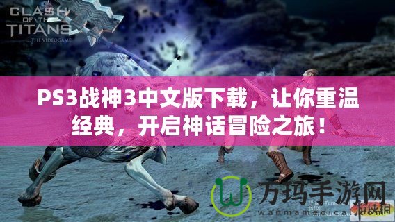 PS3戰(zhàn)神3中文版下載，讓你重溫經(jīng)典，開啟神話冒險(xiǎn)之旅！