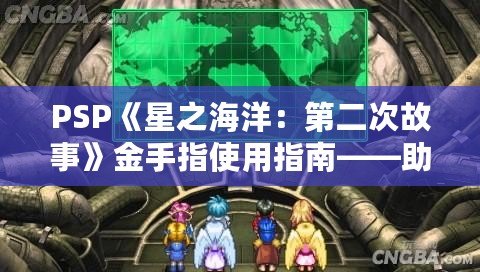 PSP《星之海洋：第二次故事》金手指使用指南——助你輕松暢游宇宙，探索未知