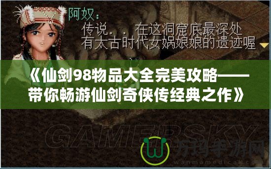 《仙劍98物品大全完美攻略——帶你暢游仙劍奇?zhèn)b傳經典之作》