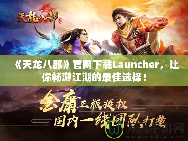 《天龍八部》官網(wǎng)下載Launcher，讓你暢游江湖的最佳選擇！