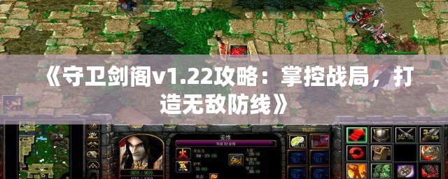 《守衛(wèi)劍閣v1.22攻略：掌控戰(zhàn)局，打造無敵防線》