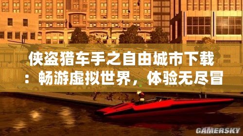 俠盜獵車手之自由城市下載：暢游虛擬世界，體驗(yàn)無盡冒險(xiǎn)！