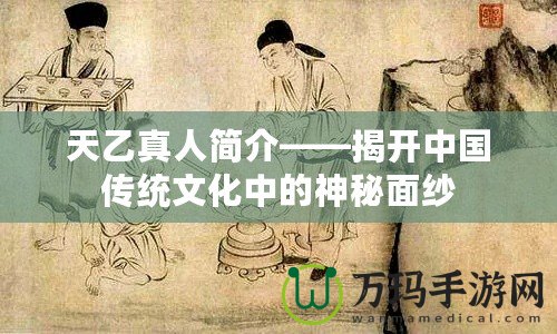 天乙真人簡(jiǎn)介——揭開中國(guó)傳統(tǒng)文化中的神秘面紗