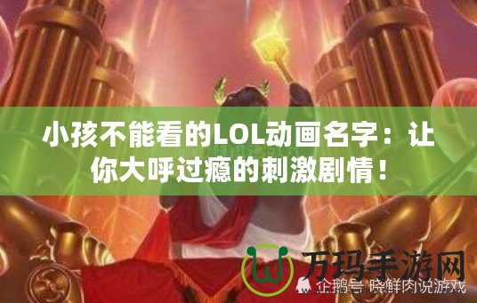 小孩不能看的LOL動畫名字：讓你大呼過癮的刺激劇情！