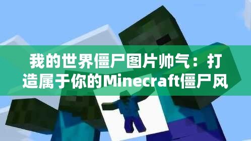 我的世界僵尸圖片帥氣：打造屬于你的Minecraft僵尸風(fēng)格