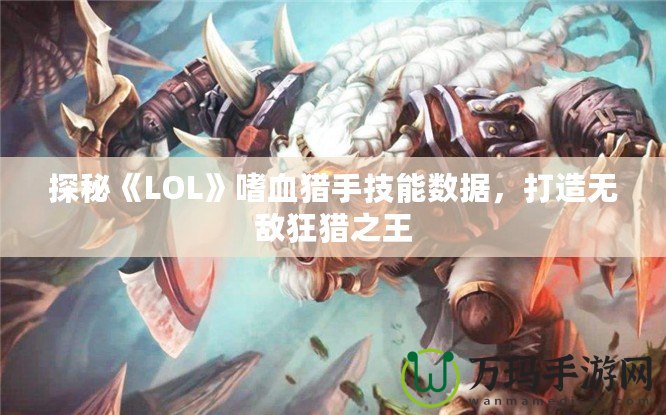 探秘《LOL》嗜血獵手技能數(shù)據(jù)，打造無(wú)敵狂獵之王