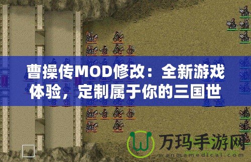 曹操傳MOD修改：全新游戲體驗，定制屬于你的三國世界