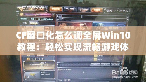 CF窗口化怎么調(diào)全屏Win10教程：輕松實現(xiàn)流暢游戲體驗