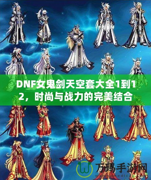 DNF女鬼劍天空套大全1到12，時尚與戰(zhàn)力的完美結合